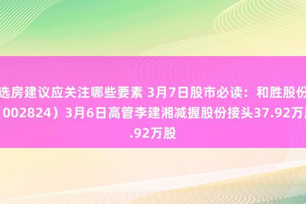 选房建议应关注哪些要素 3月7日股市必读：和胜股份（002824）3月6日高管李建湘减握股份接头37.92万股