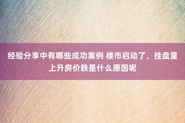 经验分享中有哪些成功案例 楼市启动了，挂盘量上升房价跌是什么原因呢