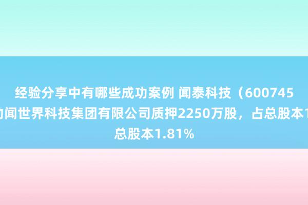 经验分享中有哪些成功案例 闻泰科技（600745）鼓动闻世界科技集团有限公司质押2250万股，占总股本1.81%