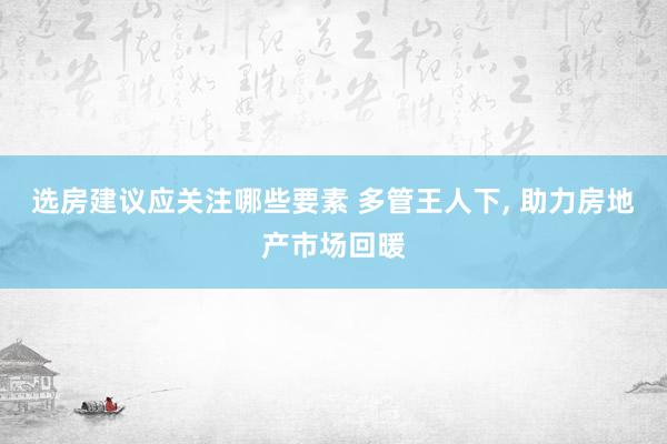 选房建议应关注哪些要素 多管王人下, 助力房地产市场回暖