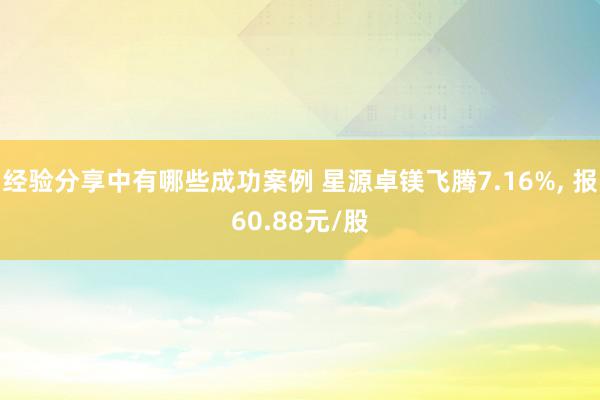 经验分享中有哪些成功案例 星源卓镁飞腾7.16%, 报60.88元/股