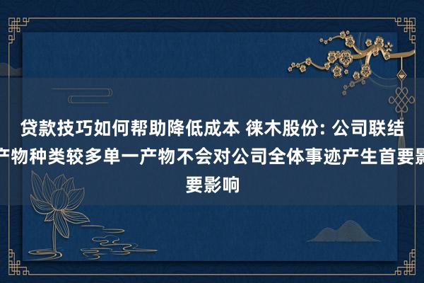 贷款技巧如何帮助降低成本 徕木股份: 公司联结器产物种类较多单一产物不会对公司全体事迹产生首要影响