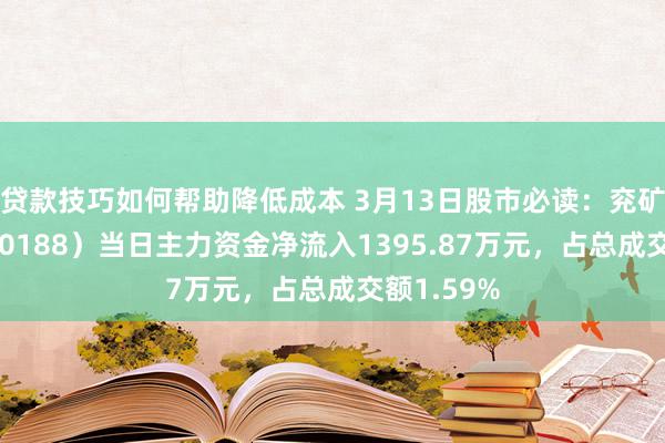 贷款技巧如何帮助降低成本 3月13日股市必读：兖矿动力（600188）当日主力资金净流入1395.87万元，占总成交额1.59%